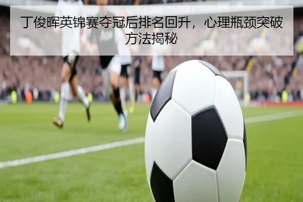丁俊晖英锦赛夺冠后排名回升，心理瓶颈突破方法揭秘
